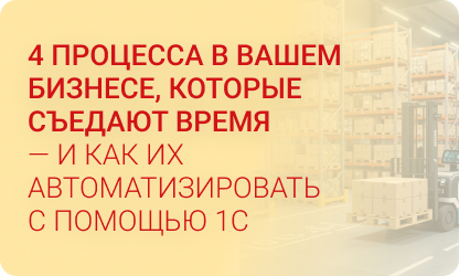 4 процесса в вашем бизнесе, которые съедают время — и как их автоматизировать с помощью 1С